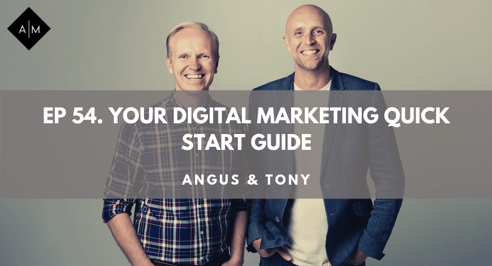 Ep54.Your Digital Marketing Quick Start Guide. Angus & Tony