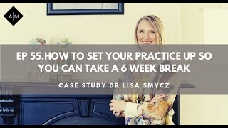 Ep55. How To Set Your Practice Up So You Can Take a 6 Week Break. Case Study With Dr.Lisa Smycz