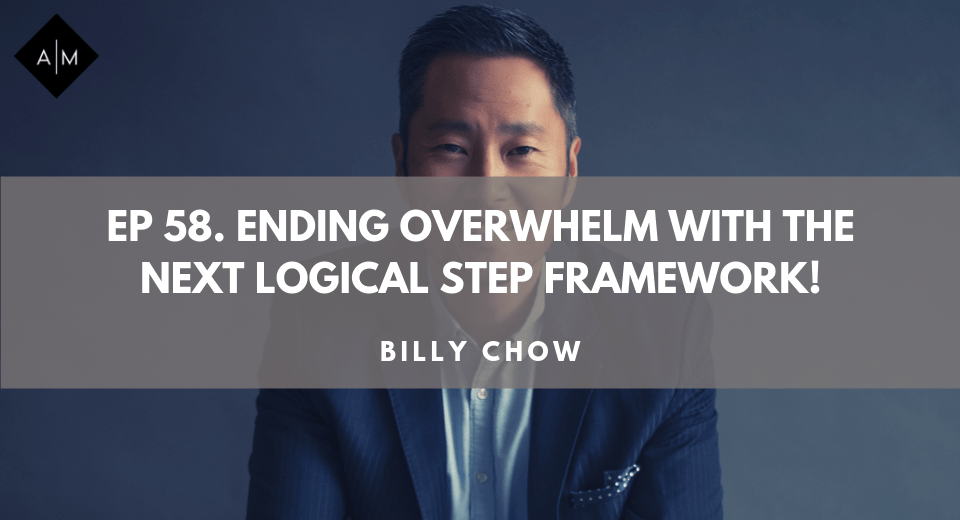 Ep58. Ending Overwhelm With The Next Logical Step Framework. Billy Chow