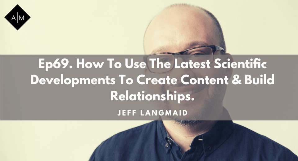 Ep69. How To Use The Latest Scientific Developments To Create Content and Build Relationships. Jeff Langmaid
