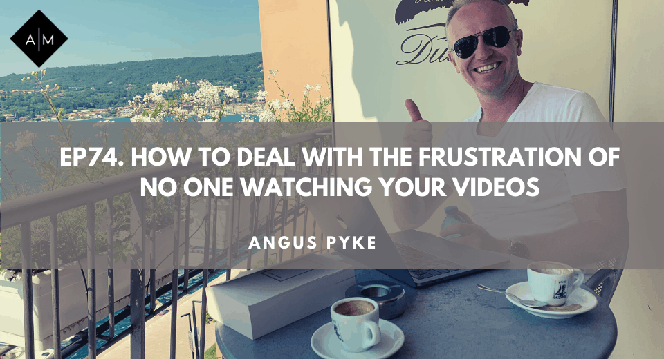 Ep74. How To Deal With The Frustration Of No One Watching Your Videos. Angus Pyke