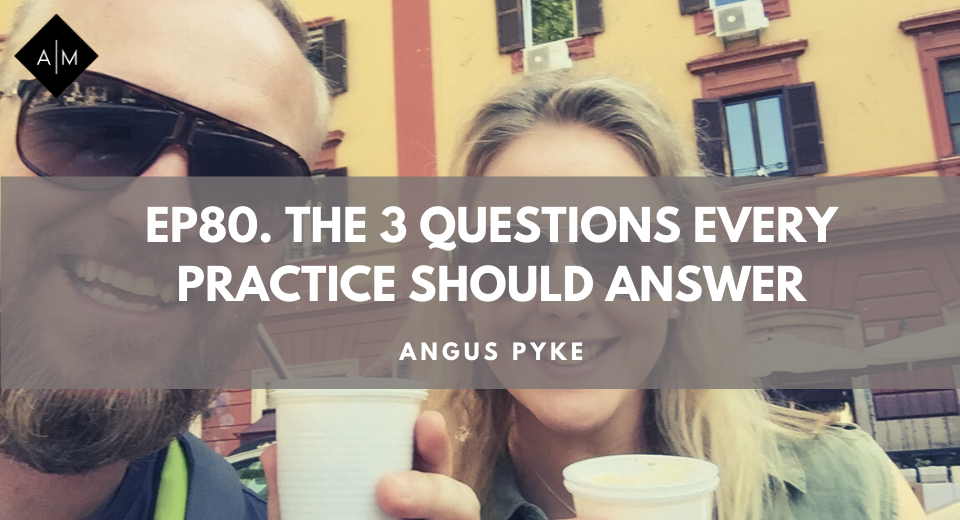 Ep80. The 3 Questions Every Practice Should Answer. Angus Pyke