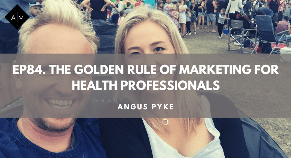 Ep84. The Golden Rule Of Marketing For Health Professionals. Angus Pyke