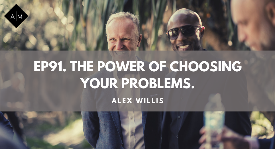 Ep91. The Power Of Choosing Your Problems. Alex Willis