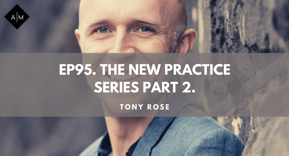 Ep95. The New Practice Series Part 2. Tony Rose