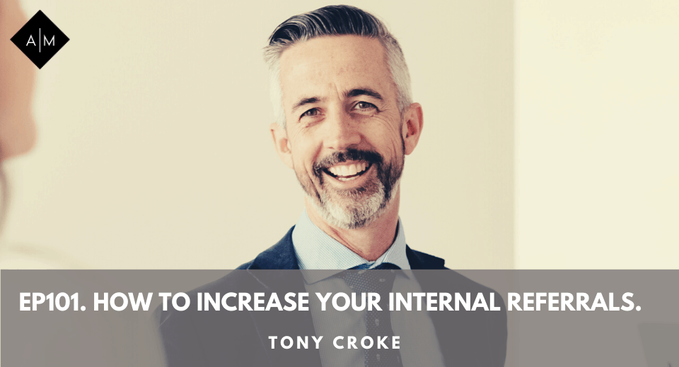 Ep.101. How To Increase Your Internal Referrals. Tony Croke