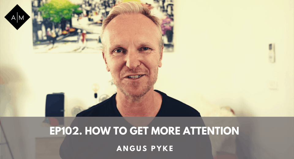 Ep102. How To Get More Attention. Angus Pyke