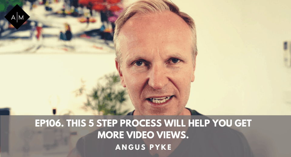Ep106. This 5 Step Process Will Help You Get More Video Views. Angus Pyke