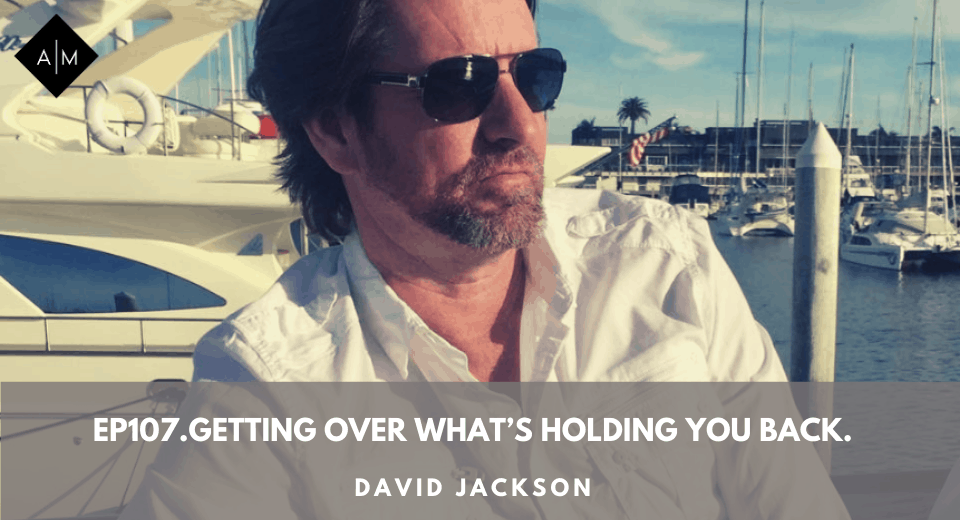 Ep107.Getting Over What’s Holding You Back. David Jackson