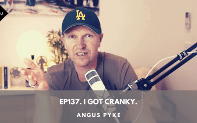 Ep137. I got cranky. Angus Pyke