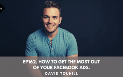 Ep162. How To Get The Most Out Of Your Facebook Ads. David Touhill