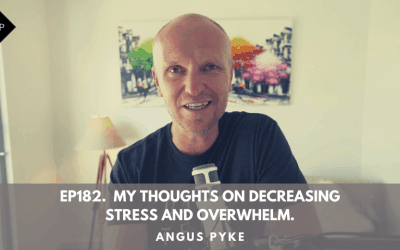 Ep182.  My Thoughts On Decreasing Stress And Overwhelm. Angus Pyke