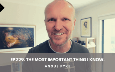 Ep229. The Most Important Thing I Know. Angus Pyke