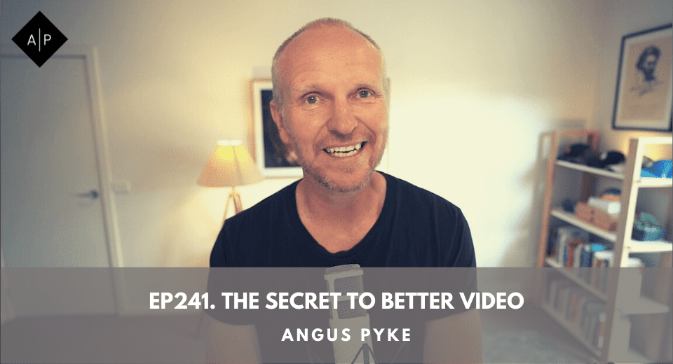 Ep241. The Secret To Better Video. Angus Pyke