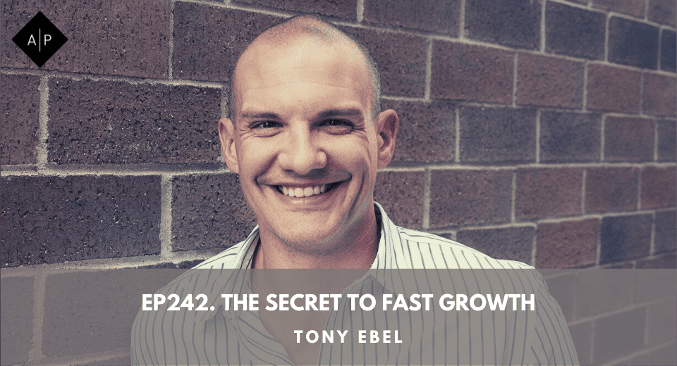 Ep242. The Secret To Fast Growth. Tony Ebel