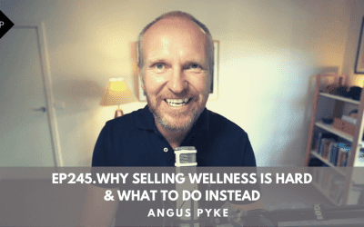 Ep245. Why Selling Wellness is Hard & What To Do Instead. Angus Pyke