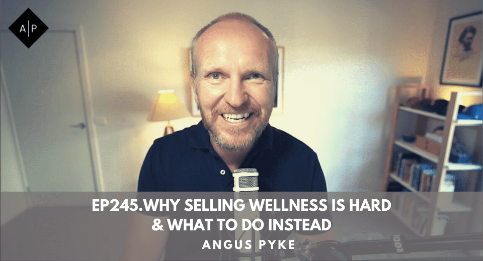 Ep245. Why Selling Wellness is Hard & What To Do Instead. Angus Pyke