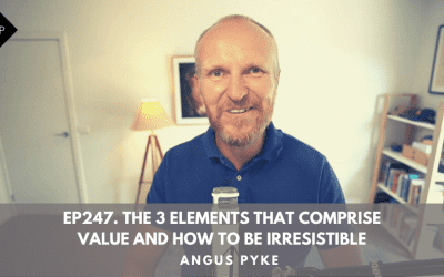 Ep247.  The 3 Elements That Comprise Value And How To Be Irresistible. Angus Pyke