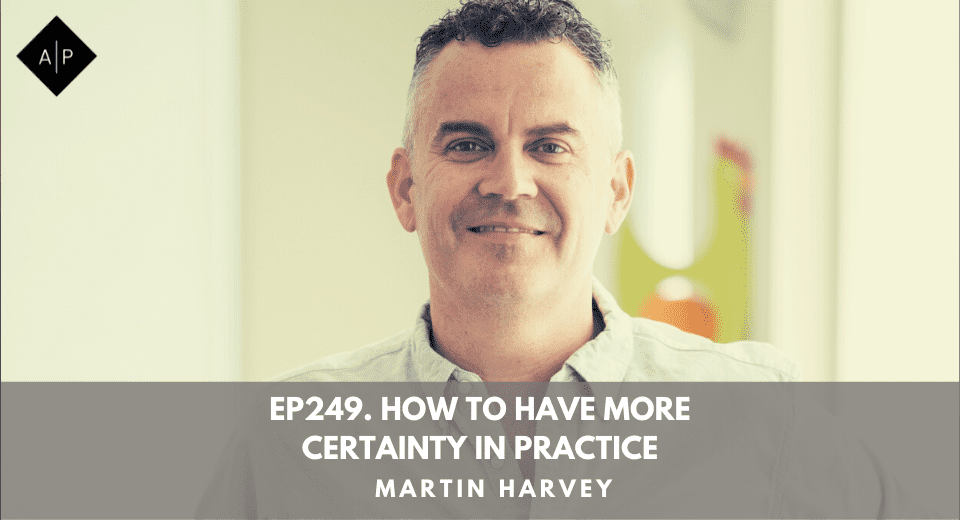 Ep249. How To Have More Certainty In Practice. Martin Harvey
