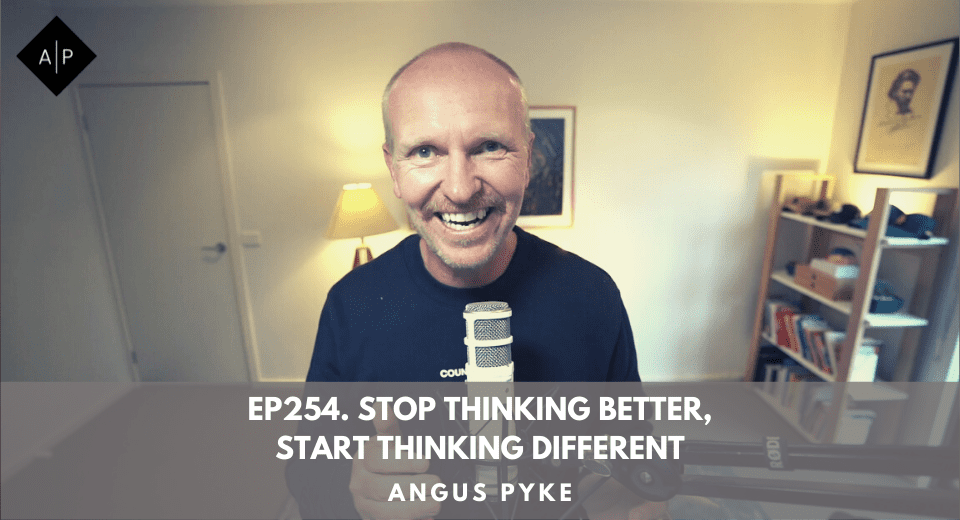 Ep254. Stop Thinking Better, Start Thinking Different. Angus Pyke