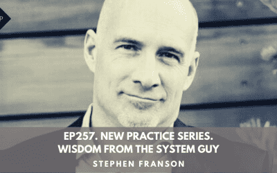 Ep257. New Practice Series. Wisdom From The System Guy. Stephen Franson.