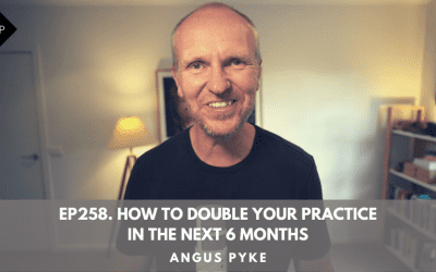 Ep258. How To Double Your Practice In The Next 6 Months. Angus Pyke