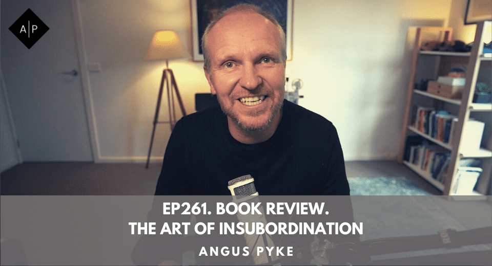Ep261. Book Review.  The Art Of Insubordination. Angus Pyke