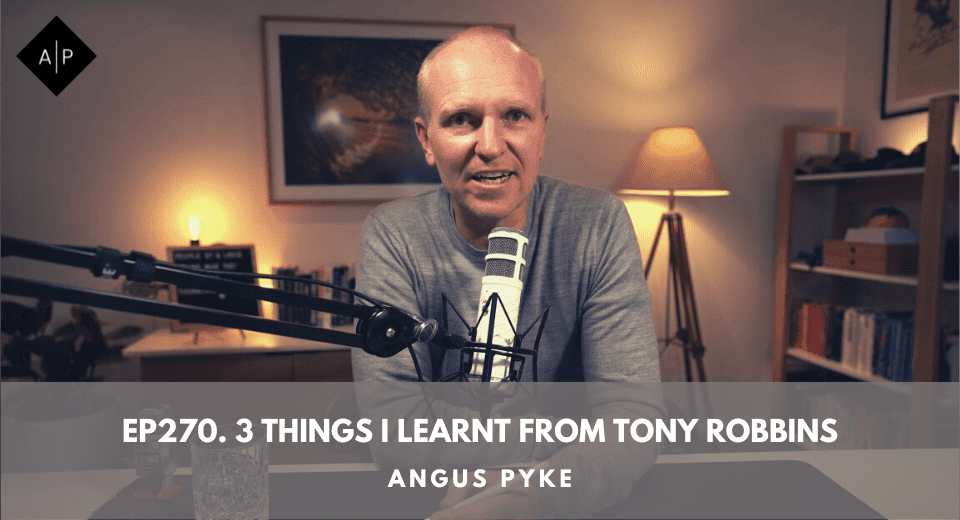 Ep270. 3 Things I Learnt From Tony Robbins. Angus Pyke