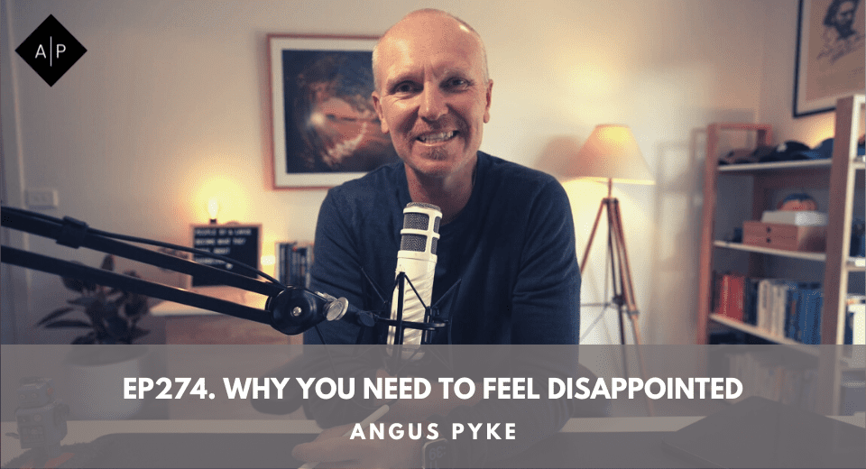 Ep274. Why You Need To Feel Disappointed. Angus Pyke