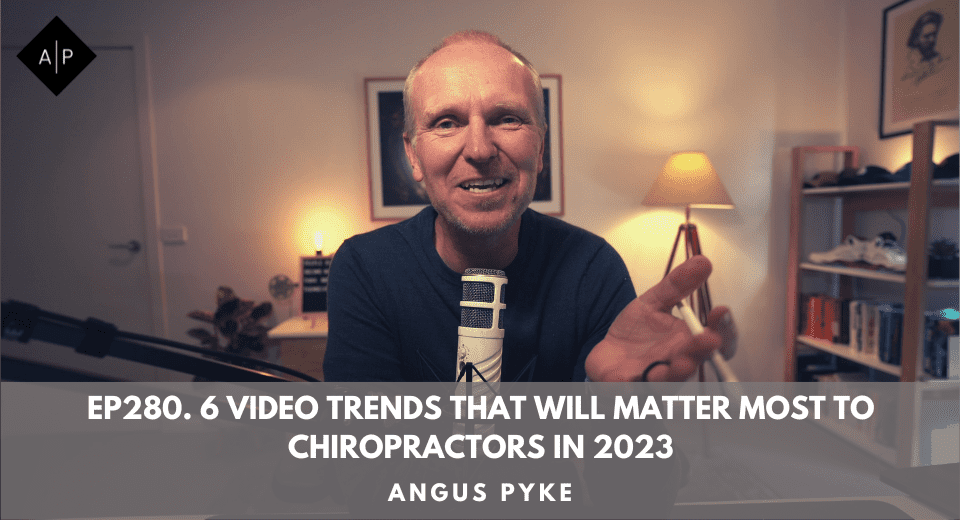 Ep280. 6 Video Trends That Will Matter Most To Chiropractors In 2023. Angus Pyke