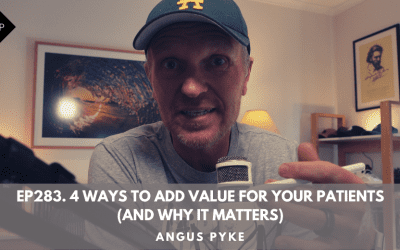 Ep283. 4 Ways To Add Value For Your Patients (And Why It Matters). Angus Pyke