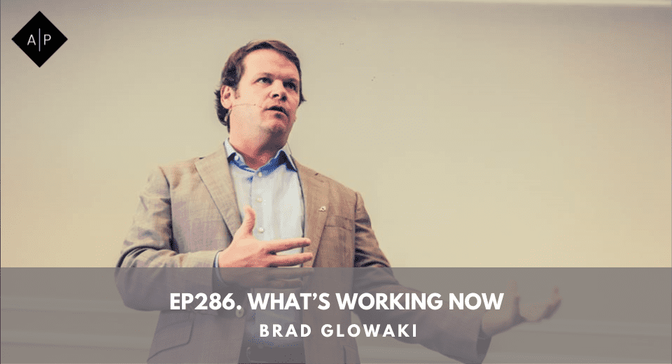 Ep286. What’s Working Now. Brad Glowaki