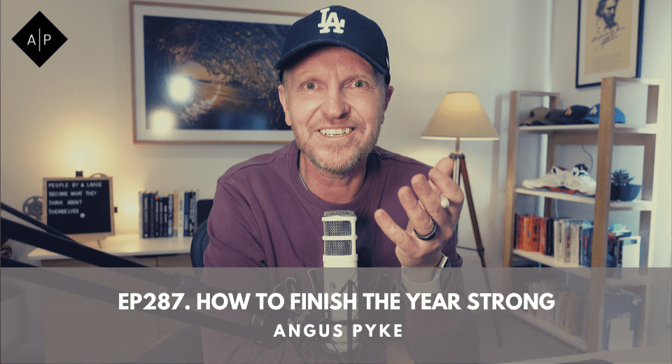 Ep287. How To Finish The Year Strong. Angus Pyke