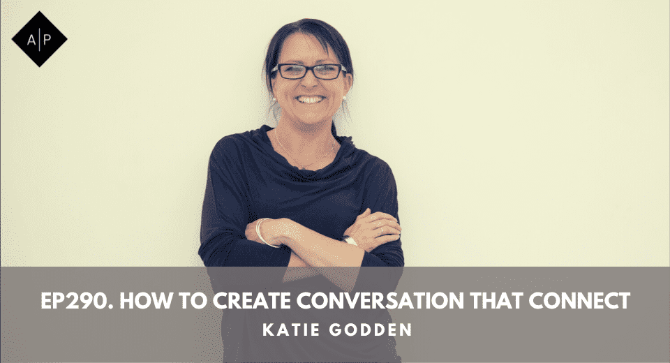 Ep290. How To Create Conversation That Connect. Katie Godden