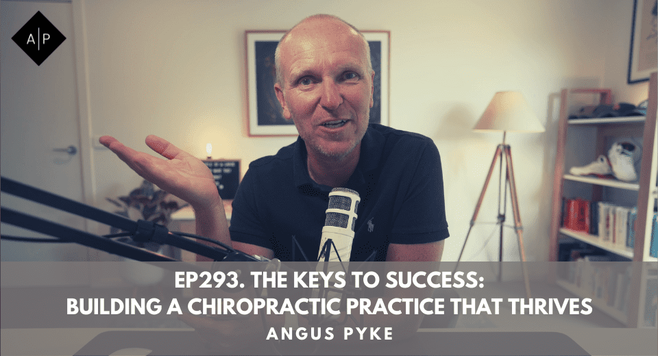 Ep293. The Keys To Success: Building A Chiropractic Practice That Thrives. Angus Pyke