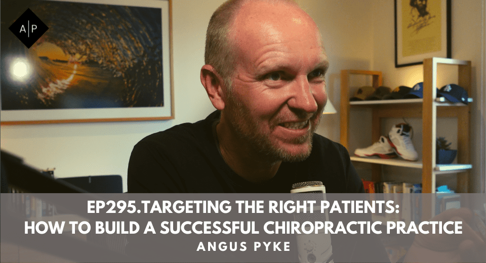 Ep295.Targeting The Right Patients: How To Build A Successful Chiropractic Practice. Angus Pyke