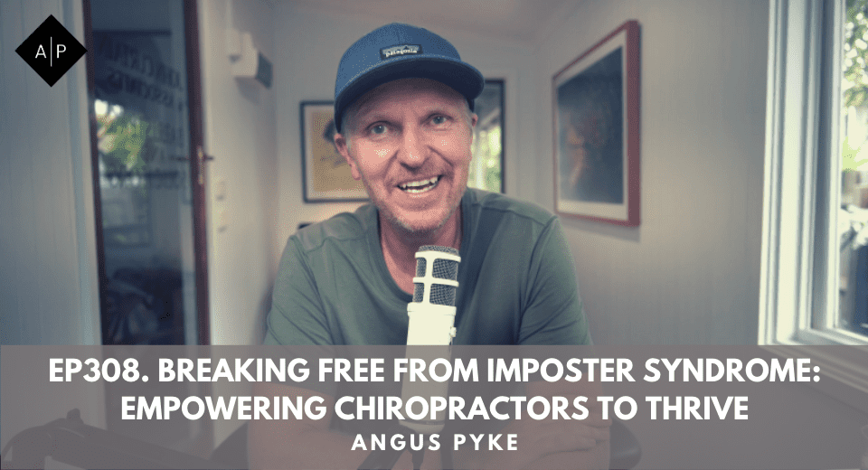Ep308. Breaking Free From Imposter Syndrome: Empowering Chiropractors To Thrive. Angus Pyke