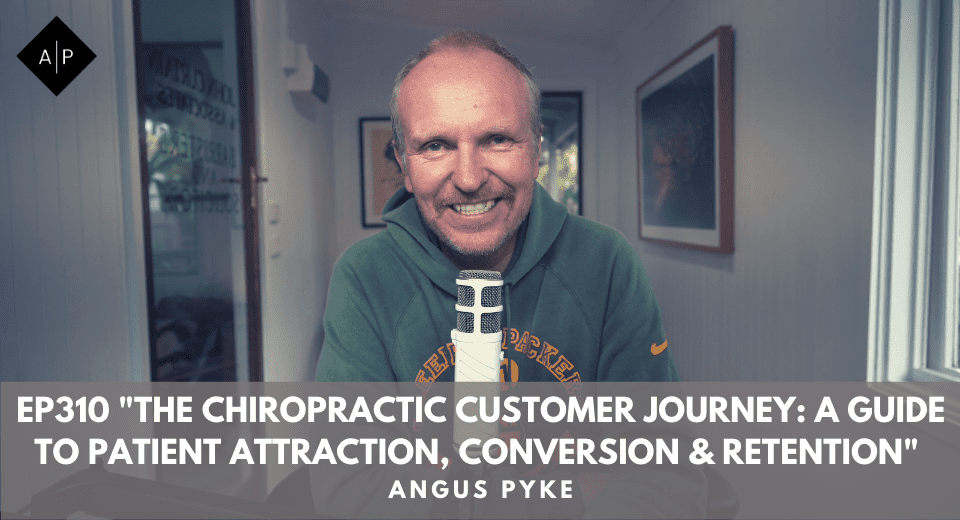 Ep310. “The Chiropractic Customer Journey: A Guide To Patient Attraction, Conversion, And Retention” Angus Pyke