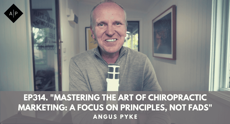 Ep314. “Mastering The Art Of Chiropractic Marketing: A Focus On Principles, Not Fads”. Angus Pyke