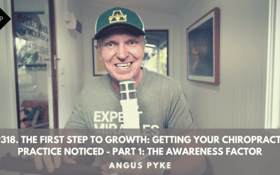 Ep318. “The First Step To Growth: Getting Your Chiropractic Practice Noticed – Part 1: The Awareness Factor” Angus Pyke