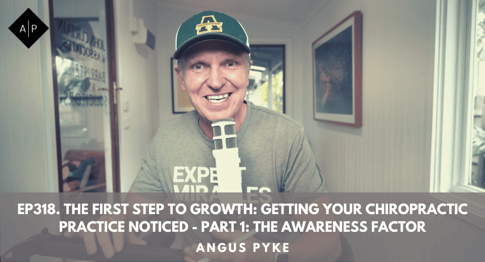 Ep318. “The First Step To Growth: Getting Your Chiropractic Practice Noticed – Part 1: The Awareness Factor” Angus Pyke