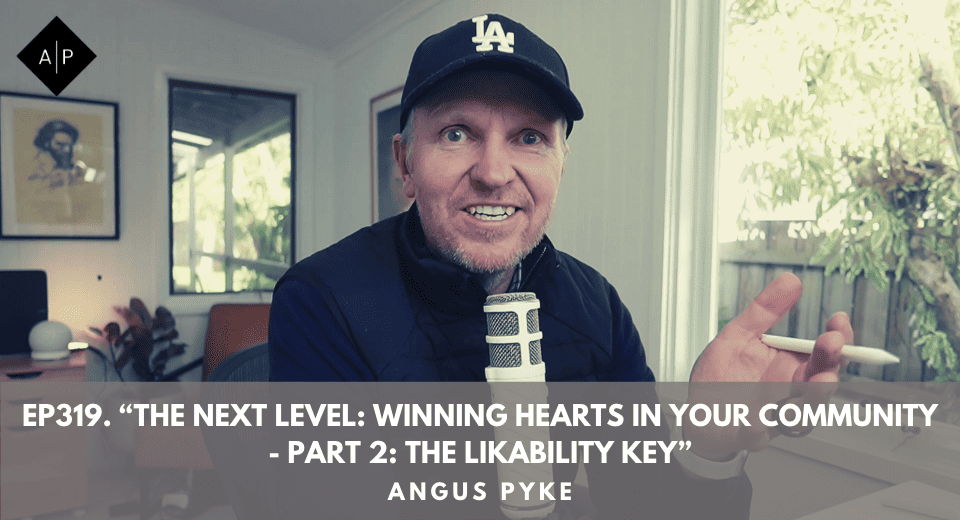 Ep319. “The Next Level: Winning Hearts in Your Community – Part 2: The Likability Key”. Angus Pyke