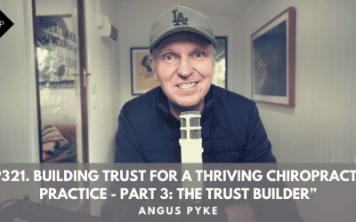 Ep321. Building Trust For A Thriving Chiropractic Practice – Part 3: The Trust Builder”. Angus Pyke