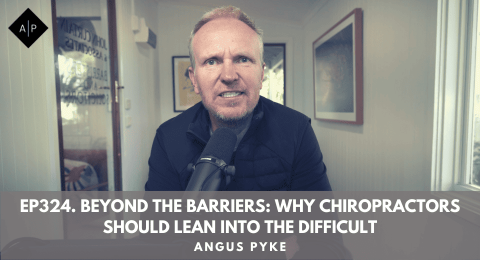 Ep324. Beyond The Barriers: Why Chiropractors Should Lean Into The Difficult. Angus Pyke