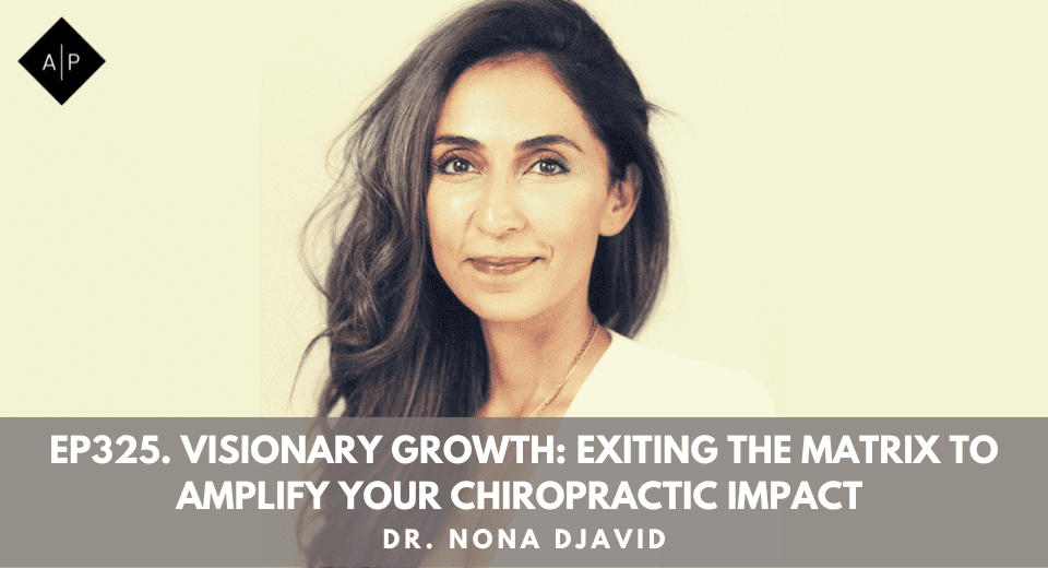 Ep325. Visionary Growth: Exiting The Matrix To Amplify Your Chiropractic Impact With Dr. Nona Djavid”
