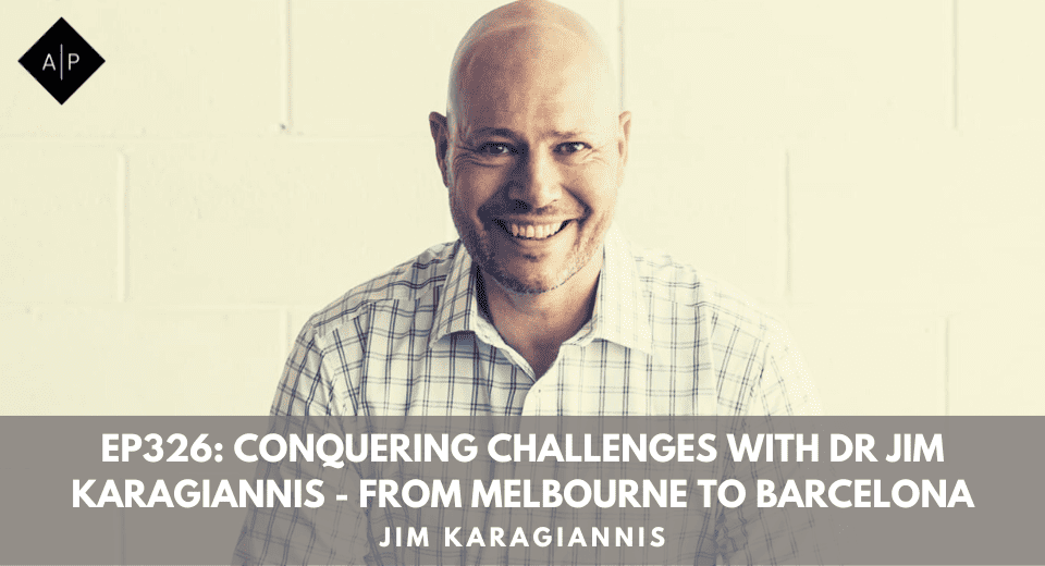 Ep326: Conquering Challenges With Dr Jim Karagiannis – From Melbourne To Barcelona