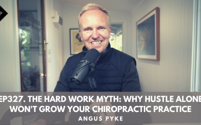 Ep327. The Hard Work Myth: Why Hustle Alone Won’t Grow Your Chiropractic Practice. Angus Pyke
