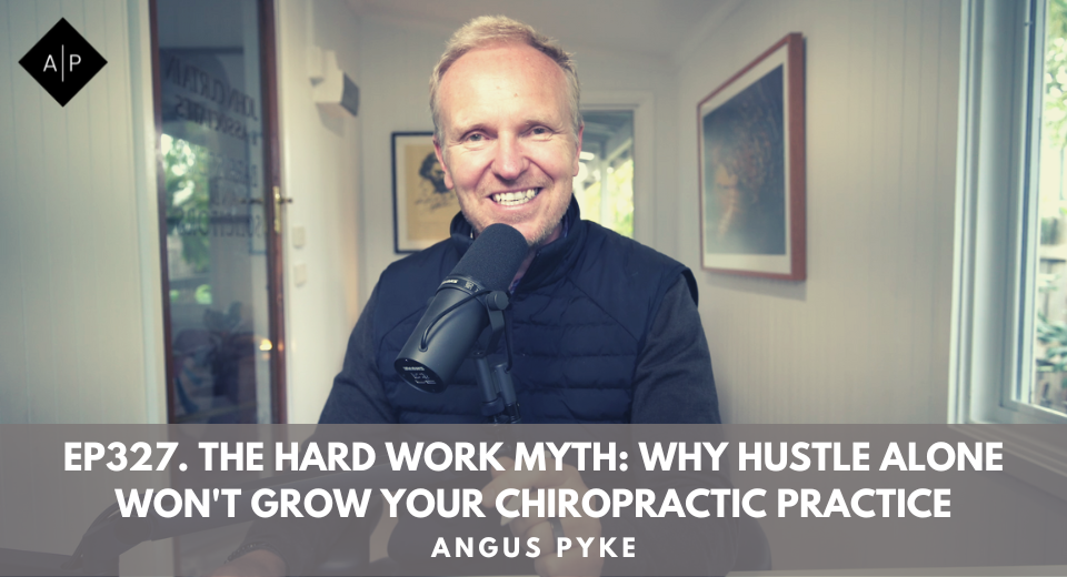 Ep327. The Hard Work Myth: Why Hustle Alone Won’t Grow Your Chiropractic Practice. Angus Pyke