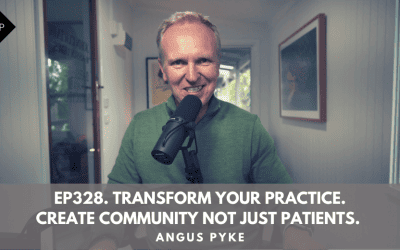 Ep328. Transform Your Practice. Create Community Not Just Patients. Angus Pyke