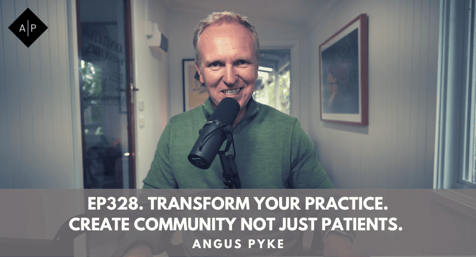 Ep328. Transform Your Practice. Create Community Not Just Patients. Angus Pyke
